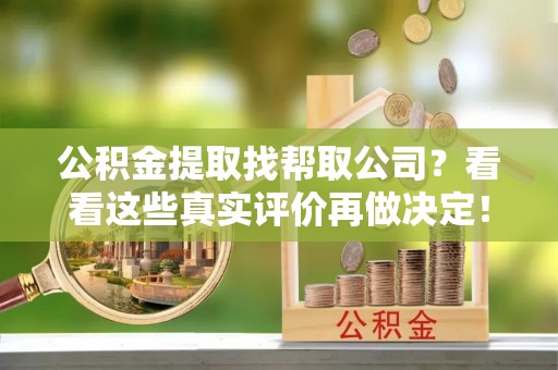 关山公积金提取找帮取公司？看看这些真实评价再做决定！