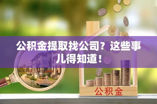 关山公积金提取找公司？这些事儿得知道！