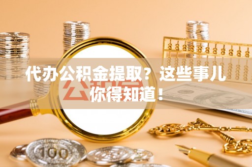 关山代办公积金提取？这些事儿你得知道！