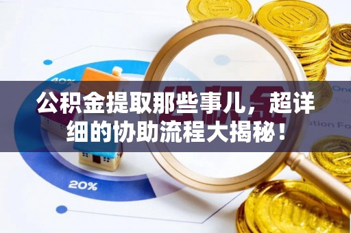 关山公积金提取那些事儿，超详细的协助流程大揭秘！