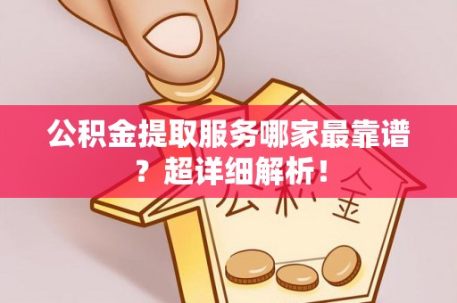 关山公积金提取服务哪家最靠谱？超详细解析！