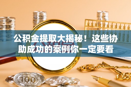 关山公积金提取大揭秘！这些协助成功的案例你一定要看