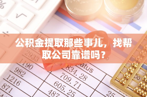 关山公积金提取那些事儿，找帮取公司靠谱吗？