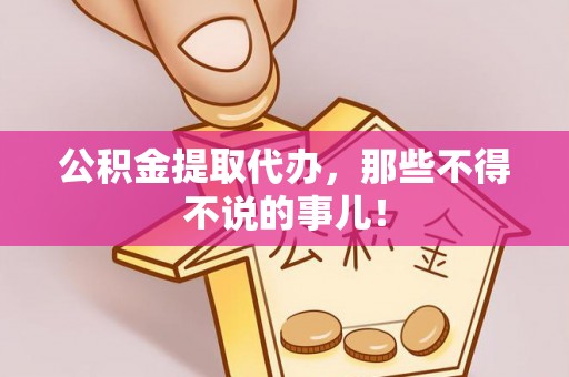 关山公积金提取代办，那些不得不说的事儿！