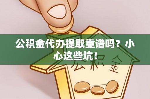 关山公积金代办提取靠谱吗？小心这些坑！