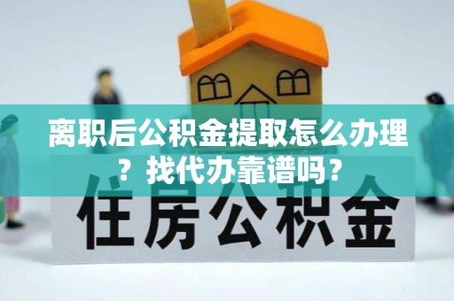 关山离职后公积金提取怎么办理？找代办靠谱吗？