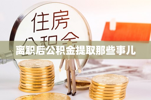 关山离职后公积金提取那些事儿
