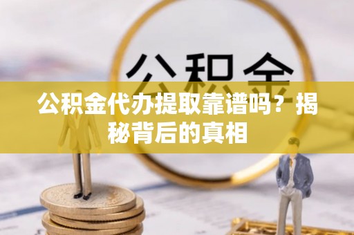 关山公积金代办提取靠谱吗？揭秘背后的真相