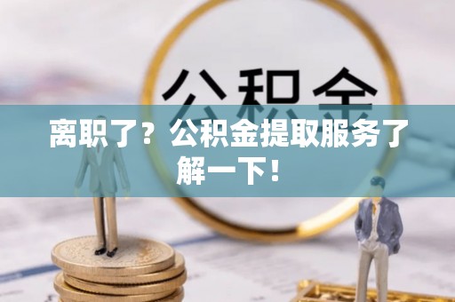 关山离职了？公积金提取服务了解一下！