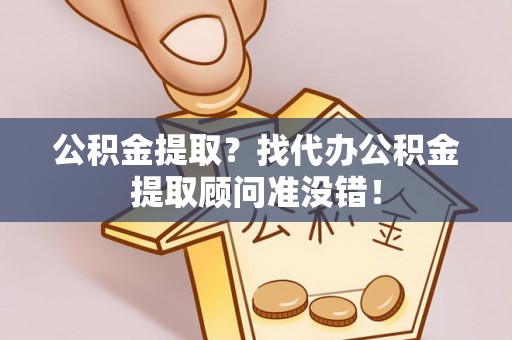 关山公积金提取？找代办公积金提取顾问准没错！