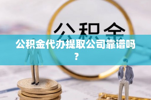 关山公积金代办提取公司靠谱吗？