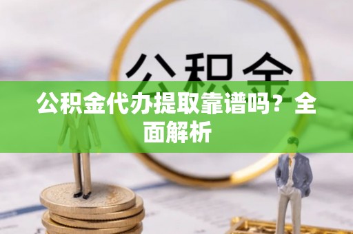 关山公积金代办提取靠谱吗？全面解析