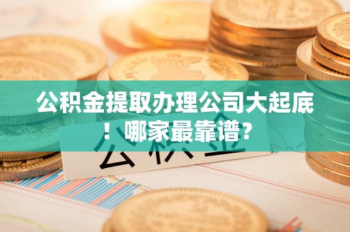 关山公积金提取办理公司大起底！哪家最靠谱？