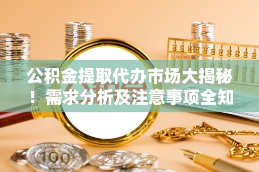 关山公积金提取代办市场大揭秘！需求分析及注意事项全知道