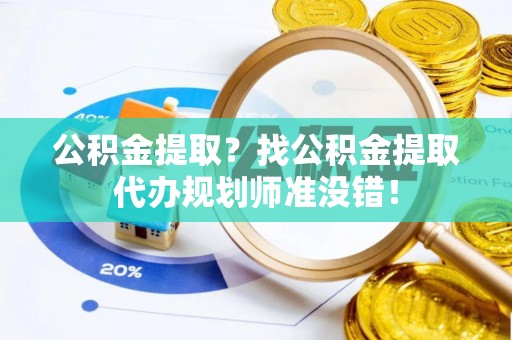 关山公积金提取？找公积金提取代办规划师准没错！