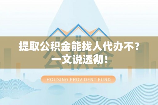 关山提取公积金能找人代办不？一文说透彻！