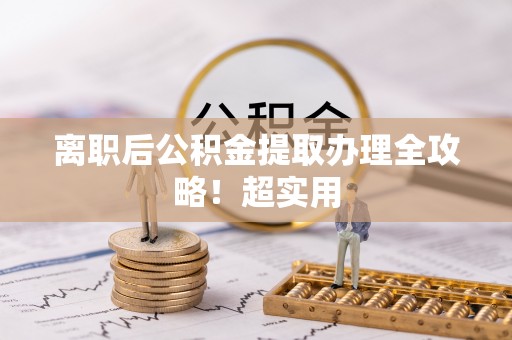 关山离职后公积金提取办理全攻略！超实用