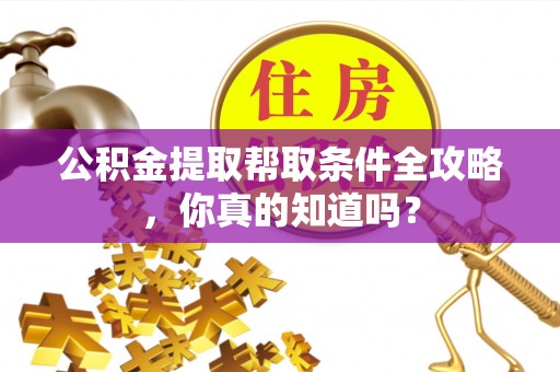 关山公积金提取帮取条件全攻略，你真的知道吗？
