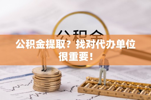 关山公积金提取？找对代办单位很重要！