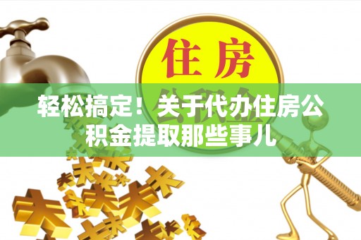 关山轻松搞定！关于代办住房公积金提取那些事儿
