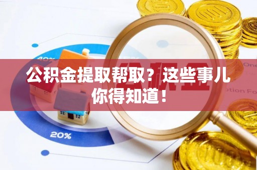 关山公积金提取帮取？这些事儿你得知道！