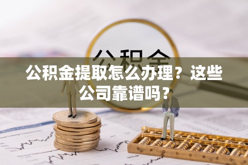 关山公积金提取怎么办理？这些公司靠谱吗？