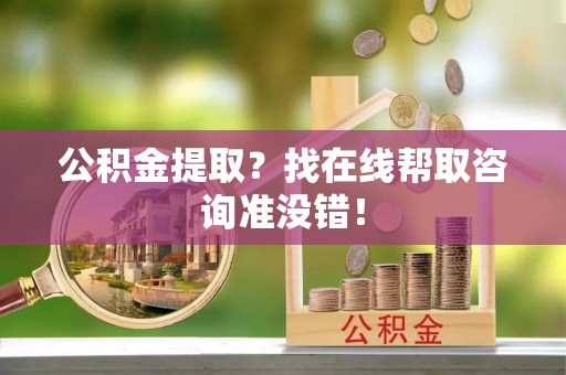 关山公积金提取？找在线帮取咨询准没错！
