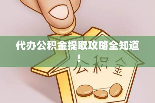关山代办公积金提取攻略全知道！