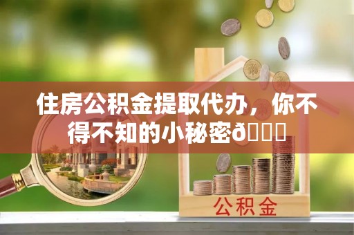 关山住房公积金提取代办，你不得不知的小秘密😎