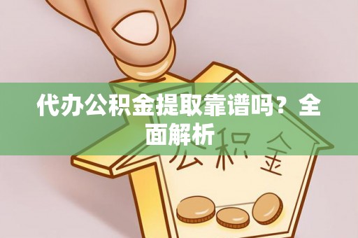 关山代办公积金提取靠谱吗？全面解析