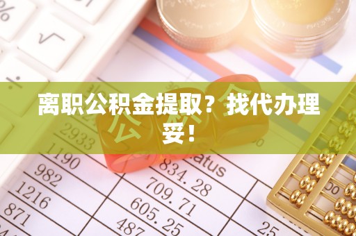 关山离职公积金提取？找代办理妥！