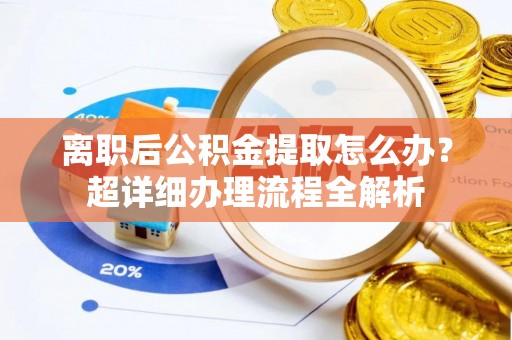 关山离职后公积金提取怎么办？超详细办理流程全解析