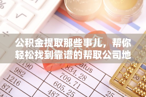 关山公积金提取那些事儿，帮你轻松找到靠谱的帮取公司地址！