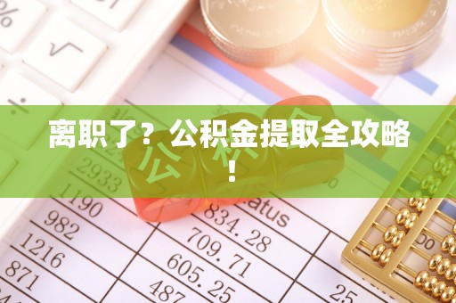 关山离职了？公积金提取全攻略！