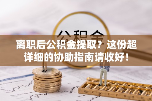 关山离职后公积金提取？这份超详细的协助指南请收好！