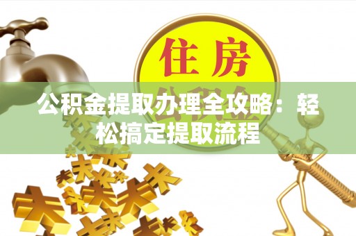 关山公积金提取办理全攻略：轻松搞定提取流程