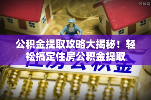 关山公积金提取攻略大揭秘！轻松搞定住房公积金提取