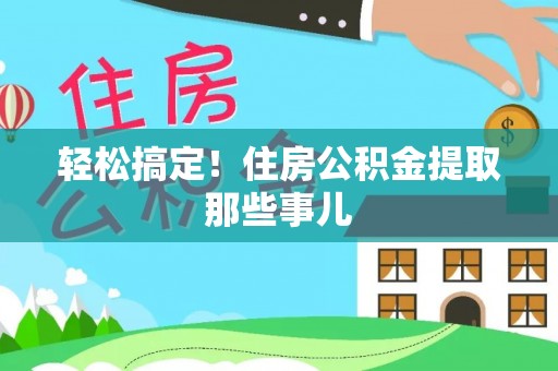 关山轻松搞定！住房公积金提取那些事儿