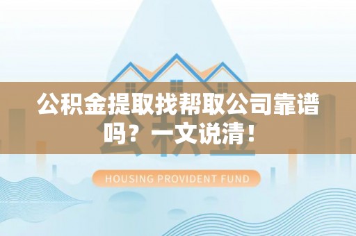 关山公积金提取找帮取公司靠谱吗？一文说清！