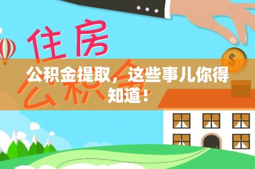 关山公积金提取，这些事儿你得知道！