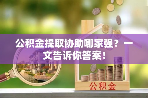 关山公积金提取协助哪家强？一文告诉你答案！