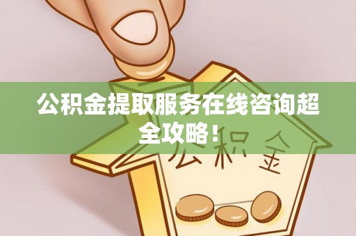 关山公积金提取服务在线咨询超全攻略！
