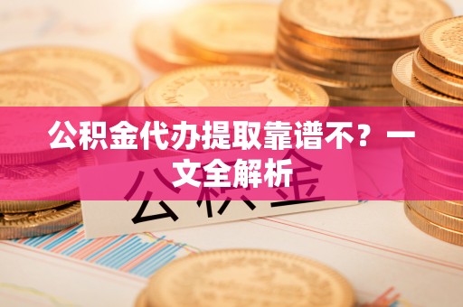 关山公积金代办提取靠谱不？一文全解析