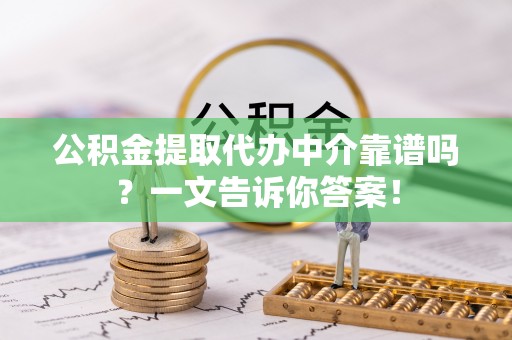 关山公积金提取代办中介靠谱吗？一文告诉你答案！