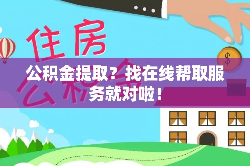 关山公积金提取？找在线帮取服务就对啦！