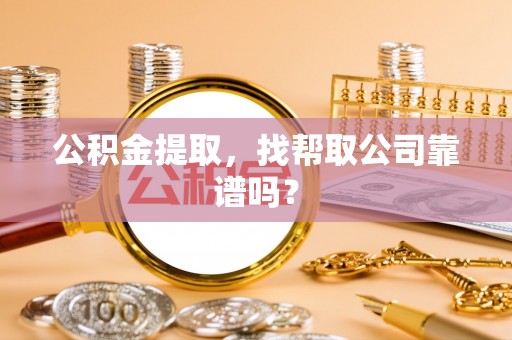 关山公积金提取，找帮取公司靠谱吗？