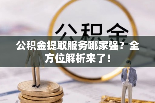 关山公积金提取服务哪家强？全方位解析来了！