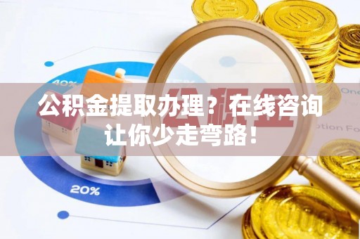 关山公积金提取办理？在线咨询让你少走弯路！