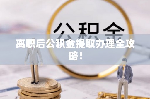关山离职后公积金提取办理全攻略！