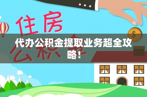 关山代办公积金提取业务超全攻略！